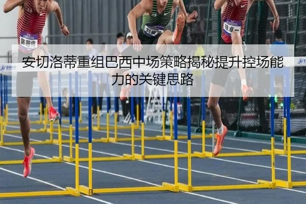 安切洛蒂重组巴西中场策略揭秘提升控场能力的关键思路