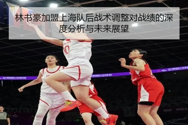 林书豪加盟上海队后战术调整对战绩的深度分析与未来展望