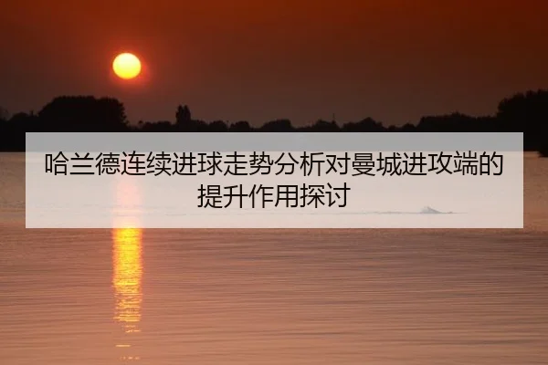 哈兰德连续进球走势分析对曼城进攻端的提升作用探讨