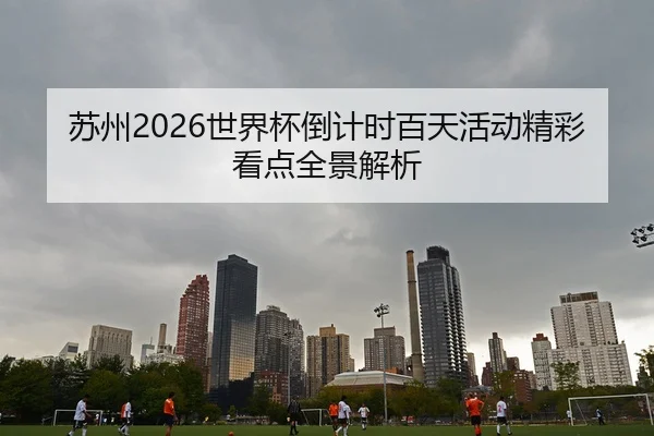 苏州2026世界杯倒计时百天活动精彩看点全景解析
